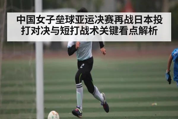 中国女子垒球亚运决赛再战日本投打对决与短打战术关键看点解析